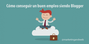 Cómo conseguir un buen empleo siendo Blogger